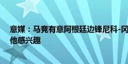 意媒：马竞有意阿根廷边锋尼科-冈萨雷斯，沙特球队也对他感兴趣