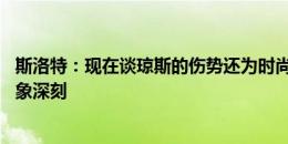 斯洛特：现在谈琼斯的伤势还为时尚早 尼奥尼的表现让我印象深刻