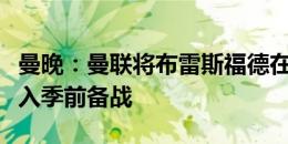 曼晚：曼联将布雷斯福德在自行车队的方法融入季前备战