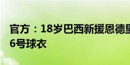 官方：18岁巴西新援恩德里克将在皇马身披16号球衣