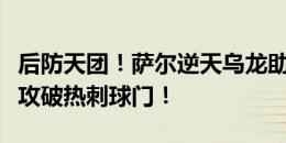 后防天团！萨尔逆天乌龙助攻，大迫勇也轻松攻破热刺球门！