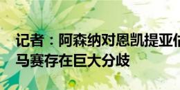 记者：阿森纳对恩凯提亚估价5000万镑，和马赛存在巨大分歧