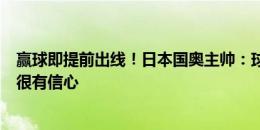 赢球即提前出线！日本国奥主帅：球员们状态非常好，我们很有信心