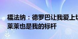 福法纳：德罗巴让我爱上切尔西 德塞利马克莱莱也是我的标杆