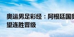 奥运男足彩经：阿根廷国奥背水一战 东道主望连胜晋级