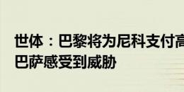 世体：巴黎将为尼科支付高于违约金的价格，巴萨感受到威胁