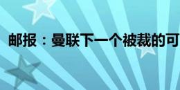 邮报：曼联下一个被裁的可能是球衣管理员