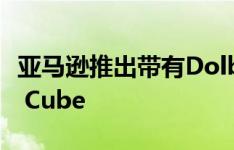 亚马逊推出带有Dolby Vision的新型Fire TV Cube