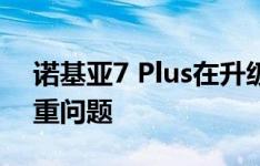 诺基亚7 Plus在升级到Android P时遇到严重问题