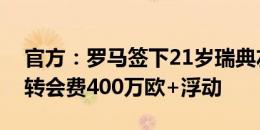 官方：罗马签下21岁瑞典左后卫达尔，据悉转会费400万欧+浮动