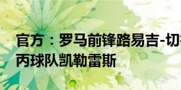 官方：罗马前锋路易吉-切鲁比尼租借加盟意丙球队凯勒雷斯