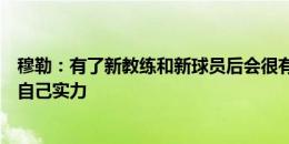 穆勒：有了新教练和新球员后会很有趣，每个人都希望证明自己实力