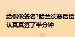 给偶像签名?哈兰德赛后给伊布球衣签名，认认真真签了半分钟