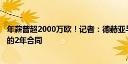 年薪曾超2000万欧！记者：德赫亚与热那亚达成年薪250万的2年合同