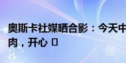 奥斯卡社媒晒合影：今天中午和兄弟们一起烤肉，开心 ️