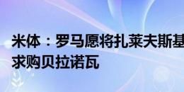 米体：罗马愿将扎莱夫斯基加入交易，向都灵求购贝拉诺瓦