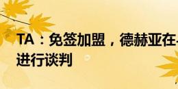 TA：免签加盟，德赫亚在与意甲球队热那亚进行谈判