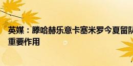 英媒：滕哈赫乐意卡塞米罗今夏留队，相信他新赛季将发挥重要作用