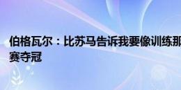 伯格瓦尔：比苏马告诉我要像训练那样踢球 我的目标包括联赛夺冠