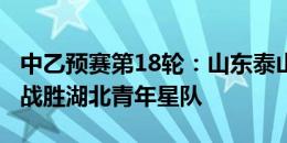 中乙预赛第18轮：山东泰山金钢山队主场1-0战胜湖北青年星队