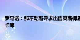 罗马诺：那不勒斯寻求出售奥斯梅恩方案，希望尽快签下卢卡库