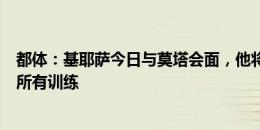 都体：基耶萨今日与莫塔会面，他将与计划内球员一起参加所有训练