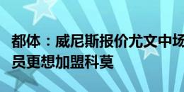 都体：威尼斯报价尤文中场卡维利亚遭拒，球员更想加盟科莫