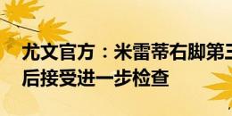 尤文官方：米雷蒂右脚第三楔骨骨折，15天后接受进一步检查