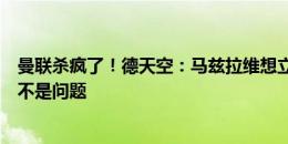 曼联杀疯了！德天空：马兹拉维想立刻加盟曼联，个人条款不是问题