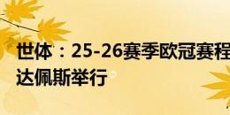 世体：25-26赛季欧冠赛程确定，决赛将在布达佩斯举行