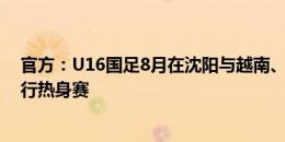 官方：U16国足8月在沈阳与越南、日本、乌兹别克斯坦进行热身赛