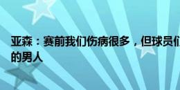 亚森：赛前我们伤病很多，但球员们在场上表现出的是真正的男人