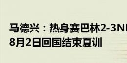 马德兴：热身赛巴林2-3NK萨格勒布火车头，8月2日回国结束夏训