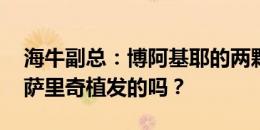 海牛副总：博阿基耶的两颗门牙已补齐 有帮萨里奇植发的吗？