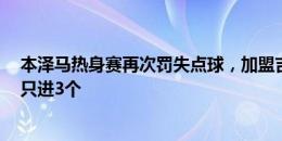 本泽马热身赛再次罚失点球，加盟吉达联合后8次主罚点球只进3个