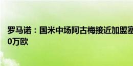 罗马诺：国米中场阿古梅接近加盟塞维利亚，转会费高于200万欧