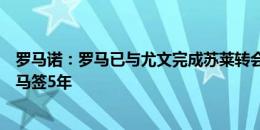 罗马诺：罗马已与尤文完成苏莱转会文书工作，球员将与罗马签5年