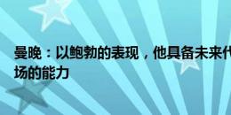 曼晚：以鲍勃的表现，他具备未来代表曼城在正式比赛中出场的能力