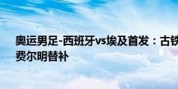 奥运男足-西班牙vs埃及首发：古铁雷斯、埃尔内尼出战，费尔明替补