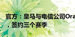 官方：皇马与电信公司Orange达成合作协议，签约三个赛季