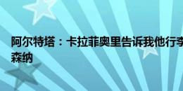 阿尔特塔：卡拉菲奥里告诉我他行李已经打包好，只想来阿森纳