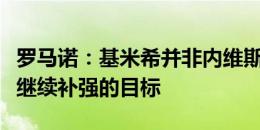 罗马诺：基米希并非内维斯的替代方案，而是继续补强的目标