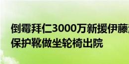 倒霉拜仁3000万新援伊藤洋辉骨折，今日穿保护靴做坐轮椅出院