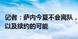 记者：萨内今夏不会离队，他完全专注于拜仁以及续约的可能