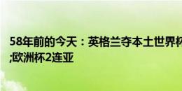 58年前的今天：英格兰夺本土世界杯，再无大赛冠军&欧洲杯2连亚