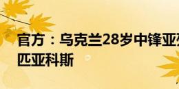 官方：乌克兰28岁中锋亚列姆丘克加盟奥林匹亚科斯