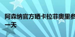 阿森纳官方晒卡拉菲奥里参加球队训练图：第一天