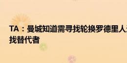 TA：曼城知道需寻找轮换罗德里人选 若小蜘蛛离队曼城会找替代者