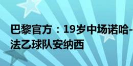 巴黎官方：19岁中场诺哈-勒米纳离队，加盟法乙球队安纳西