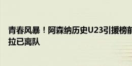 青春风暴！阿森纳历史U23引援榜前十：当前仅扎卡、托雷拉已离队